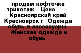 продам кофточка  трикотаж › Цена ­ 300 - Красноярский край, Красноярск г. Одежда, обувь и аксессуары » Женская одежда и обувь   